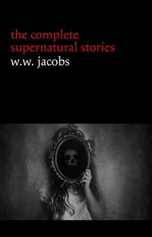 W. W. Jacobs: The Complete Supernatural Stories (20+ tales of horror and mystery: The Monkey’s Paw, The Well, Sam’s Ghost, The Toll-House, Jerry Bundler, The Brown Man’s Servant...) (Halloween Stories)