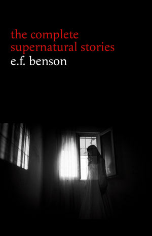 E. F. Benson: The Complete Supernatural Stories (50+ tales of horror and mystery: The Bus-Conductor, The Room in the Tower, Negotium Perambulans, The Man Who Went Too Far, The Thing in the Hall, Caterpillars...) (Halloween Stories)
