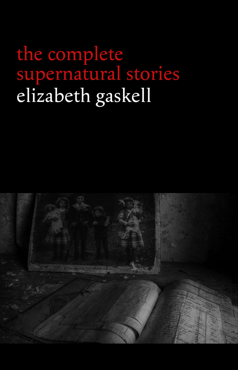 Elizabeth Gaskell: The Complete Supernatural Stories (tales of ghosts and mystery: The Grey Woman, Lois the Witch, Disappearances, The Crooked Branch...) (Halloween Stories)