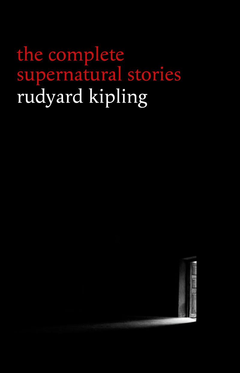 Rudyard Kipling: The Complete Supernatural Stories (30+ tales of horror and mystery: The Mark of the Beast, The Phantom Rickshaw, The Strange Ride of Morrowbie Jukes, Haunted Subalterns...) (Halloween Stories)
