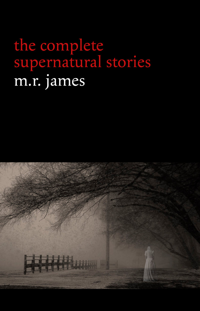 M. R. James: The Complete Supernatural Stories (30+ tales of horror and mystery: Count Magnus, Casting the Runes, Oh Whistle and I’ll Come to You My Lad, Lost Hearts...) (Halloween Stories)