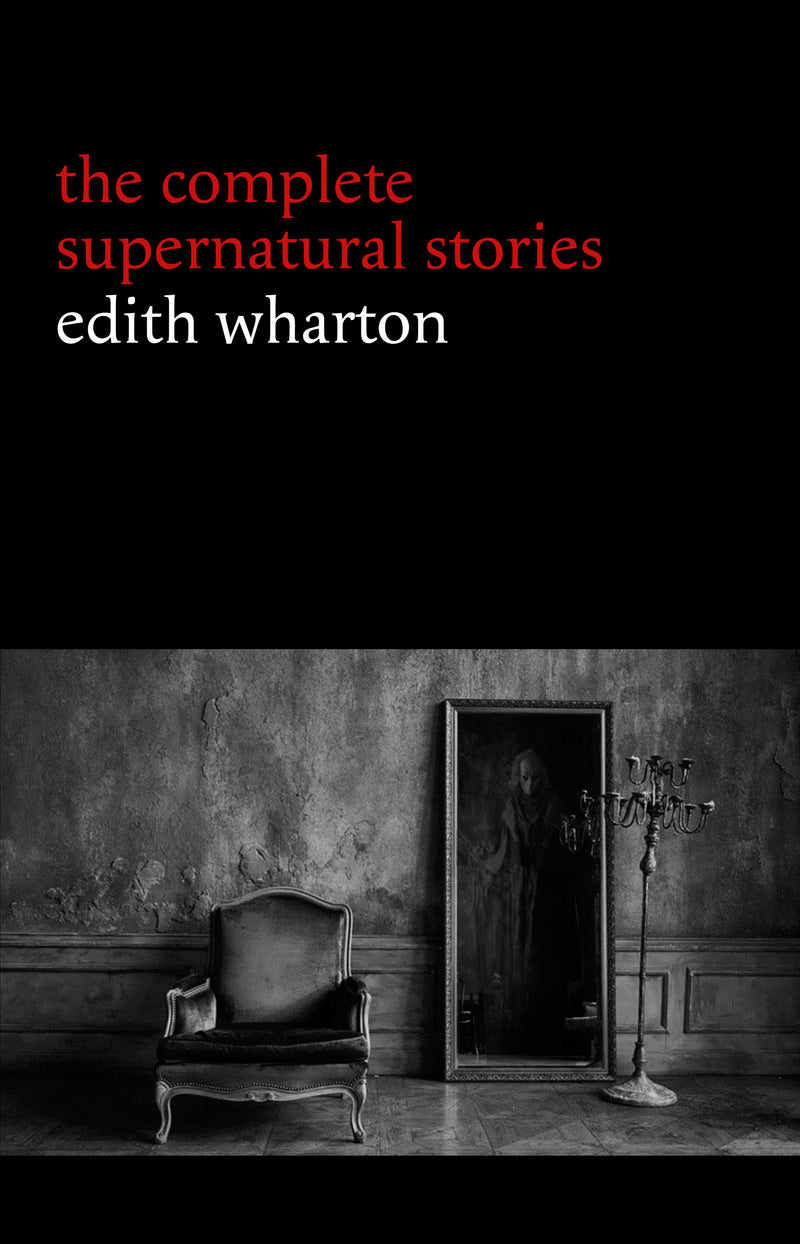 Edith Wharton: The Complete Supernatural Stories (15 tales of ghosts and mystery: Bewitched, The Eyes, Afterward, Kerfol, The Pomegranate Seed...) (Halloween Stories)