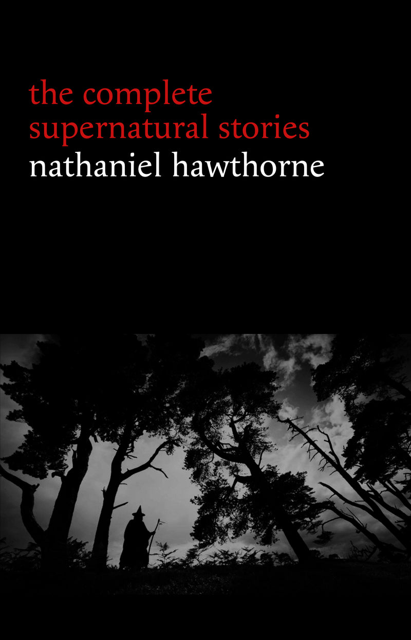 Nathaniel Hawthorne: The Complete Supernatural Stories (40+ tales of horror and mystery: The Minister’s Black Veil, Dr. Heidegger's Experiment, Rappaccini’s Daughter, Young Goodman Brown...) (Halloween Stories)