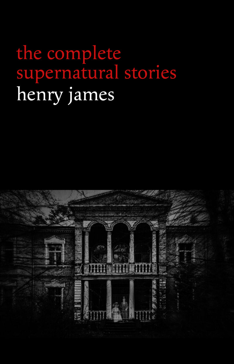 Henry James: The Complete Supernatural Stories (20+ tales of ghosts and mystery: The Turn of the Screw, The Real Right Thing, The Ghostly Rental, The Beast in the Jungle...) (Halloween Stories)