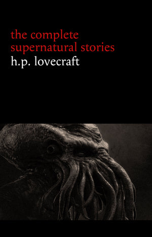 H. P. Lovecraft: The Complete Supernatural Stories (100+ tales of horror and mystery: The Rats in the Walls, The Call of Cthulhu, The Shadow Out of Time, At the Mountains of Madness...) (Halloween Stories)