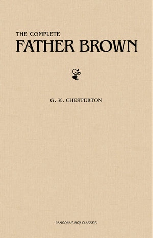 Father Brown (Complete Collection): 53 Murder Mysteries: The Scandal of Father Brown, The Donnington Affair & The Mask of Midas…