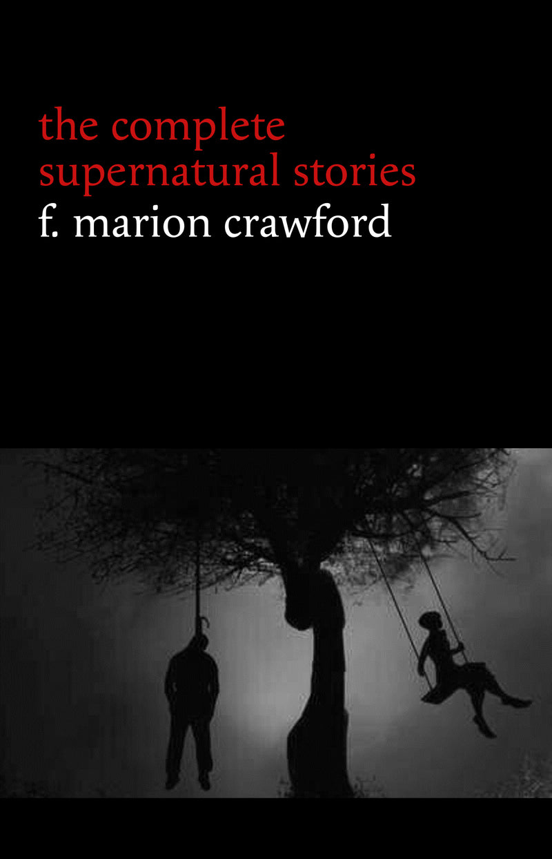 F. Marion Crawford: The Complete Supernatural Stories (tales of horror and mystery: The Upper Berth, For the Blood Is the Life, The Screaming Skull, The Doll’s Ghost, The Dead Smile...) (Halloween Stories)