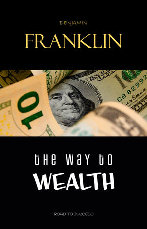 The Way to Wealth: Ben Franklin on Money and Success